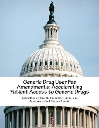 Generic Drug User Fee Amendments: Accelerating Patient Access to Generic Drugs by Education Labor a Committee on Health 9781986830379