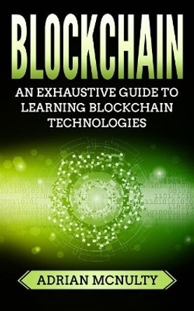 Blockchain: The Complete And Comprehensive Guide To Understanding Blockchain Technologies by Adrian McNulty 9781985616257