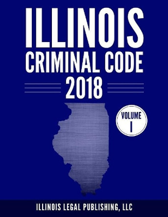 Illinois Criminal Code, Volume 1 by LLC Illinois Legal Publishing 9781985794603
