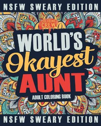 Worlds Okayest Aunt Coloring Book: A Sweary, Irreverent, Swear Word Aunt Coloring Book for Adults by Coloring Crew 9781985275003