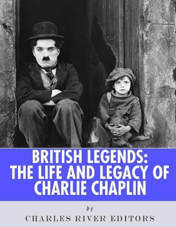 British Legends: The Life and Legacy of Charlie Chaplin by Charles River Editors 9781986127653