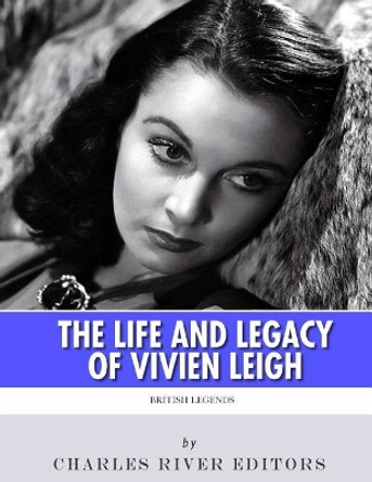 British Legends: The Life and Legacy of Vivien Leigh by Charles River Editors 9781986128544