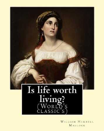 Is life worth living? By: William Hurrell Mallock: William Hurrell Mallock (7 February 1849 - 2 April 1923) was an English novelist and economics writer. by William Hurrell Mallock 9781977527523