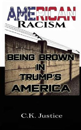 American Racism: Being Brown in Trump's America by Ck Justice 9781794017344