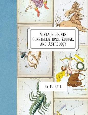 Vintage Prints: Constellations, Zodiac, and Astrology by E Bell 9781986918008