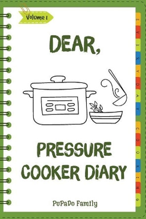 Dear, Pressure Cooker Diary: Make an Awesome Month with 30 Best Pressure Cooker Recipes! (Simple Pressure Cooker Recipes, Power Pressure Cooker Recipe Book, Power Pressure Cooker Cookbook) by Pupado Family 9781987465167