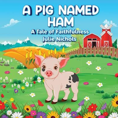 A Pig Named Ham: A Tale of Faithfulness by Julie Nichols 9781944566548