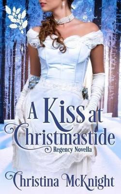 A Kiss At Christmastide: Regency Novella by Christina McKnight 9781945089060