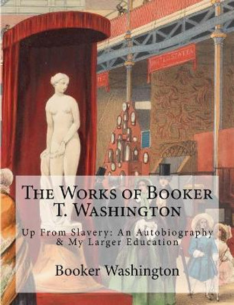 The Works of Booker T. Washington: Up From Slavery: An Autobiography & My Larger Education by Historic Publishing 9781946640451