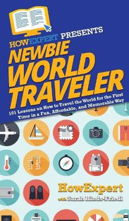 Newbie World Traveler: 101 Lessons on How to Travel the World for the First Time in a Fun, Affordable, and Memorable Way by HowExpert 9781950864546