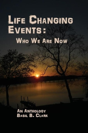 Life Changing Events: Who We Are Now by Basil B Clark 9781947589445