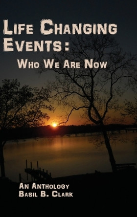 Life Changing Events: Who We Are Now by Basil B Clark 9781947589575