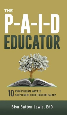 The Paid Educator: 10 Professional Ways to Supplement Your Teaching Salary by Bisa Batten Lewis 9781948145688