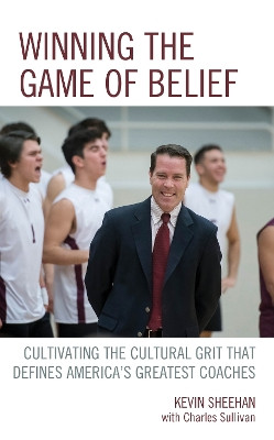 Winning the Game of Belief: Cultivating the Cultural Grit that Defines America's Greatest Coaches by Kevin Sheehan 9781475848991