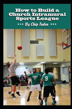 How to Build a Church Intramural Sports League by Chip Tudor 9781973128939