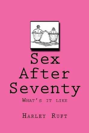 Sex After Seventy: What's It Like by Mr Harley Ruft 9781975687182