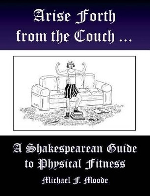Arise and Go Forth: A Shakespearean Guide to Physical Fitness by Michael Moode 9781936205806