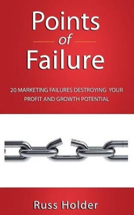 Points of Failure: 20 Marketing Failures Destroying Your Profit and Growth Potential by Russ Holder 9781939315175