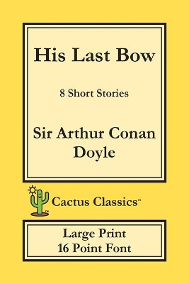 His Last Bow (Cactus Classics Large Print): 8 Short Stories; 16 Point Font; Large Text; Large Type by Sir Arthur Conan Doyle 9781773600338