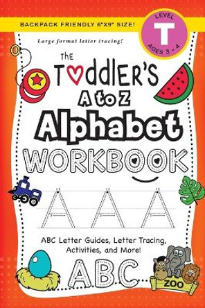 The Toddler's A to Z Alphabet Workbook: (Ages 3-4) ABC Letter Guides, Letter Tracing, Activities, and More! (Backpack Friendly 6x9 Size) by Lauren Dick 9781774377680
