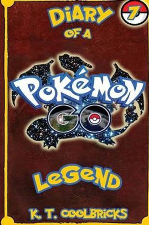 Diary of a Pokemon Go Legend: 7 by K T Coolbricks 9781539099284