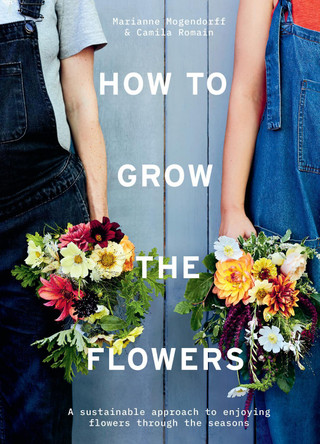 How to Grow the Flowers: A sustainable approach to enjoying flowers through the seasons by Camila Romain