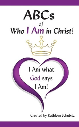 ABCs of Who I Am in Christ!: I Am What God Says I Am! by Kathleen Schubitz 9781937770303