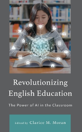 Revolutionizing English Education: The Power of AI in the Classroom by Clarice M. Moran 9781666947878