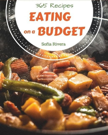 Eating on a Budget 365: Enjoy 365 Days with Amazing Eating on a Budget Recipes in Your Own Eating on a Budget Cookbook! [book 1] by Sofia Rivera 9781790289592