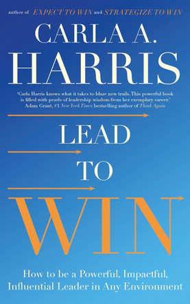 Lead to Win: How to be a Powerful, Impactful, Influential Leader in Any Environment by Carla Harris