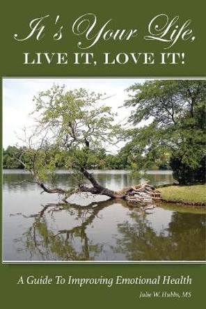It's Your Life, LIVE IT, LOVE IT! A Guide To Improving Emotional Health. by Julie W Hubbs M S 9781941125762