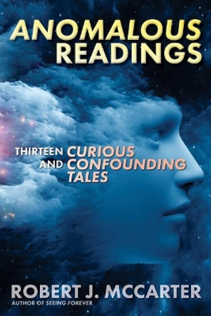 Anomalous Readings: Thirteen Curious and Confounding Tales by Robert J McCarter 9781941153031