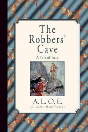 The Robbers' Cave: A Tale of Italy by A L O E (Charlotte Maria Tucker) 9781941281543