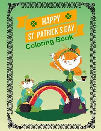 Happy St Patrick's Day: Fun Activity Coloring Book For Kids And Adult Saint Patricks Day With Leprechaun Shamrock Leaf Celtic Knots Stress Relief Large Size by Hillrocks Coloring Book 9781796683646