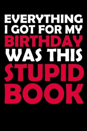Everything I Got for My Birthday Was This Stupid Book: Funny Birthday Gift to Write In, Great Memory, Softcover, Size 6x9inches by Dreamhappygifts Co 9781796950816
