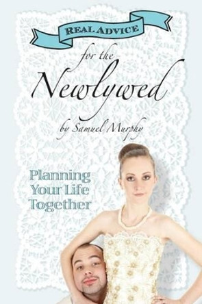 Real Advice for the Newlywed: Planning Your Life Together by Samuel Murphy 9781942790020