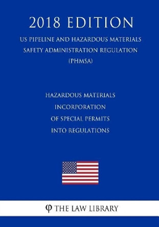 Hazardous Materials - Incorporation of Special Permits into Regulations (US Pipeline and Hazardous Materials Safety Administration Regulation) (PHMSA) (2018 Edition) by The Law Library 9781729843468