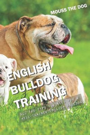 English Bulldog Training: All the Tips You Need for a Well-Trained English Bulldog by Mouss The Dog 9781731005960