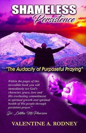 Shameless Persistence: The Audacity of Purposeful Praying by Valentine a Rodney 9781731087225