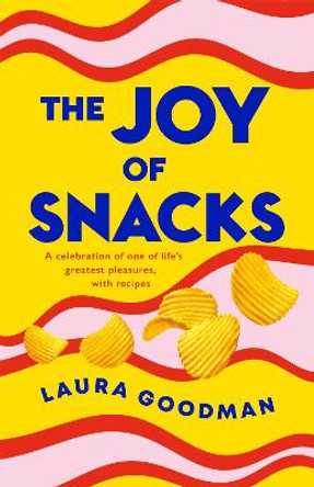 The Joy of Snacks: A celebration of one of life's greatest pleasures, with recipes by Laura Goodman