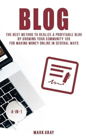 Blog: The Best Method to Realize a Profitable Blog by Growing Your Community 10x for Making Money Online in Several Ways by Mark Gray 9781731380265