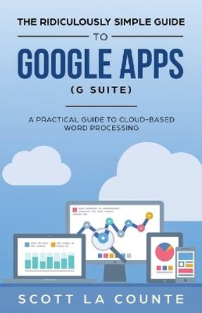 The Ridiculously Simple Guide to Google Apps (G Suite): A Practical Guide to Google Drive Google Docs, Google Sheets, Google Slides, and Google Forms by Scott La Counte 9781621077022