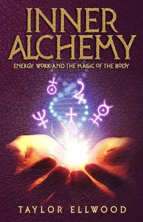 Inner Alchemy: Energy Work and the Magic of the Body by Taylor Ellwood 9781720222002