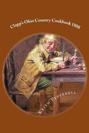 Clapp's Ohio Country Cookbook 1888 by Keith Pepperell 9781720570554