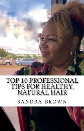 Top 10 Professional tips for healthy, natural hair: Professional hair tips by Sandra Brown 9781720626503