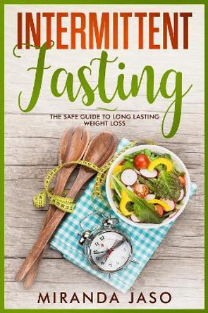 Intermittent Fasting: The Safe Guide To Long Lasting Weight Loss by Miranda Jaso 9781721069408