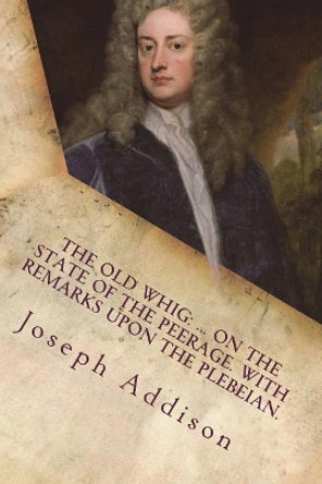 The old whig: ... On the state of the peerage. With remarks upon the Plebeian. by Joseph Addison 9781721240739