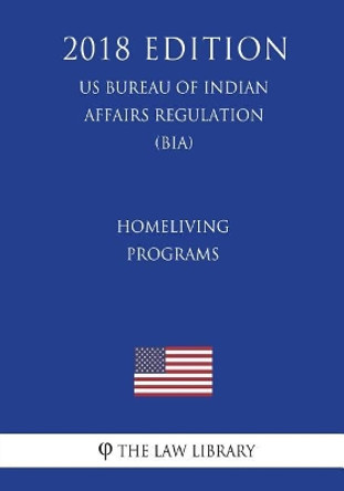 Homeliving Programs (US Bureau of Indian Affairs Regulation) (BIA) (2018 Edition) by The Law Library 9781721502066