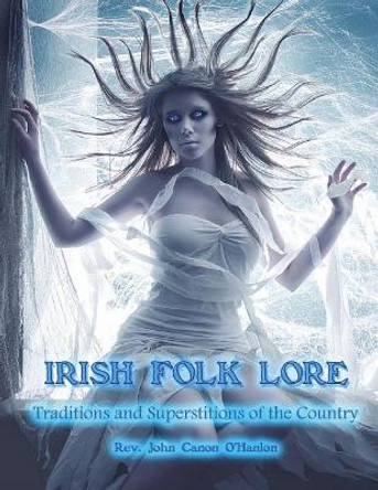 Irish Folk Lore: Traditions and Superstitions of the Country by Dahlia V Nightly 9781722039912