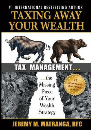Taxing Away Your Wealth: Tax Management...the Missing Piece of Your Wealth Strategy by Rfc Jeremy M Matranga 9781722847159